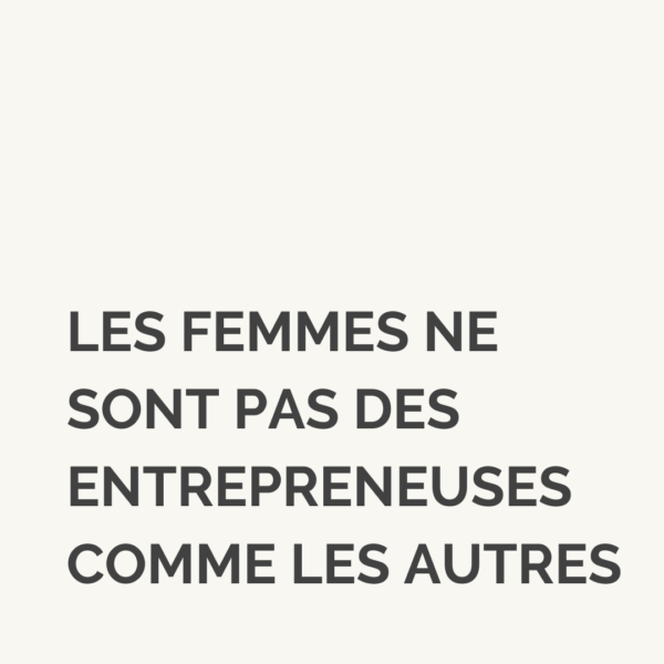 Entrepreneuriat féminin: les femmes ne sont pas des entrepreneuses comme les autres!
